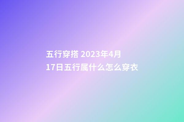 五行穿搭 2023年4月17日五行属什么怎么穿衣